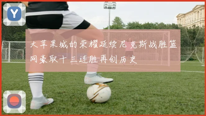 大苹果城的荣耀延续尼克斯战胜篮网豪取十三连胜再创历史