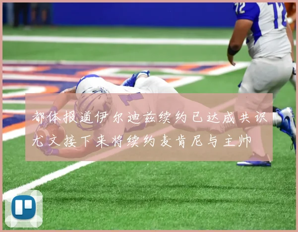 都体报道伊尔迪兹续约已达成共识尤文接下来将续约麦肯尼与主帅