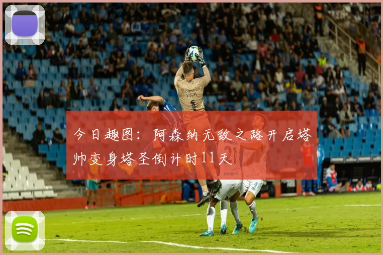 今日趣图：阿森纳无敌之路开启塔帅变身塔圣倒计时11天