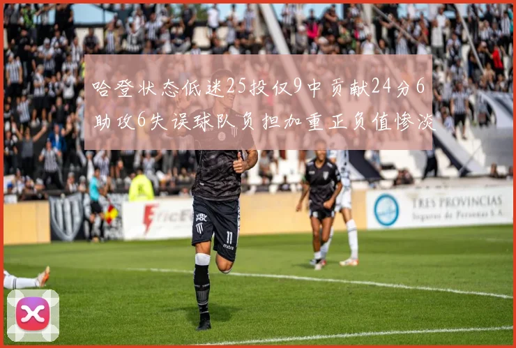 哈登状态低迷25投仅9中贡献24分6助攻6失误球队负担加重正负值惨淡6
