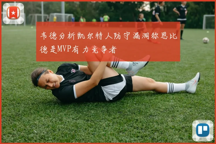 韦德分析凯尔特人防守漏洞称恩比德是MVP有力竞争者