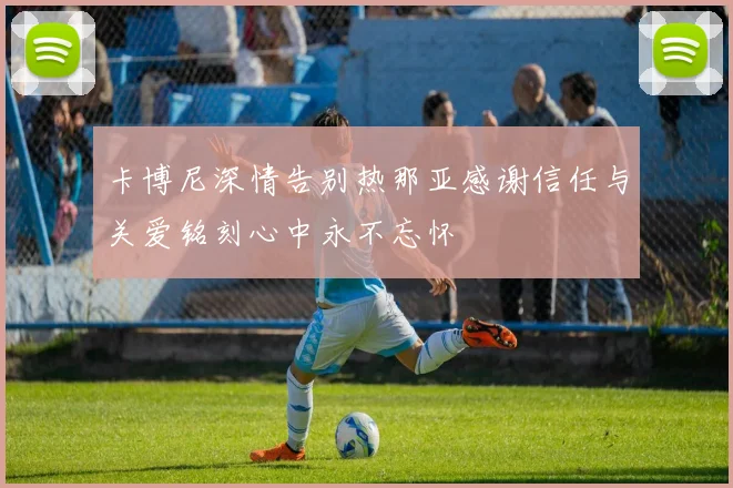 卡博尼深情告别热那亚感谢信任与关爱铭刻心中永不忘怀